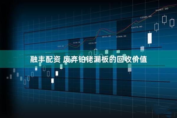 融丰配资 废弃铂铑漏板的回收价值
