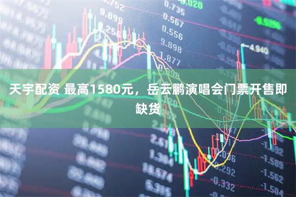 天宇配资 最高1580元，岳云鹏演唱会门票开售即缺货