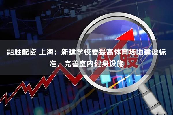 融胜配资 上海：新建学校要提高体育场地建设标准，完善室内健身设施