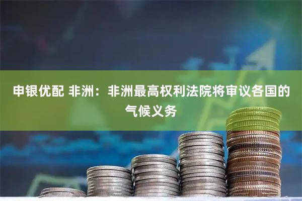 申银优配 非洲：非洲最高权利法院将审议各国的气候义务