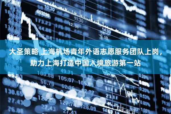 大圣策略 上海机场青年外语志愿服务团队上岗，助力上海打造中国入境旅游第一站