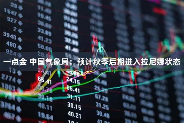一点金 中国气象局：预计秋季后期进入拉尼娜状态