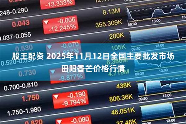 股王配资 2025年11月12日全国主要批发市场田阳香芒价格行情