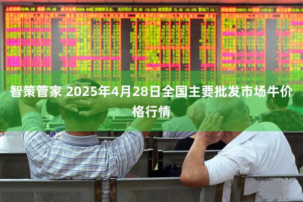 智策管家 2025年4月28日全国主要批发市场牛价格行情