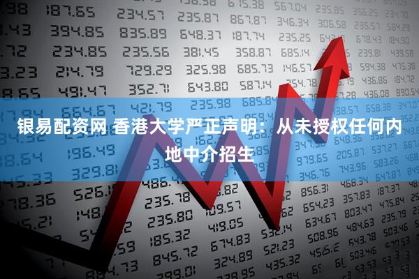 银易配资网 香港大学严正声明：从未授权任何内地中介招生