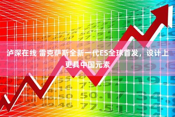 泸深在线 雷克萨斯全新一代ES全球首发，设计上更具中国元素