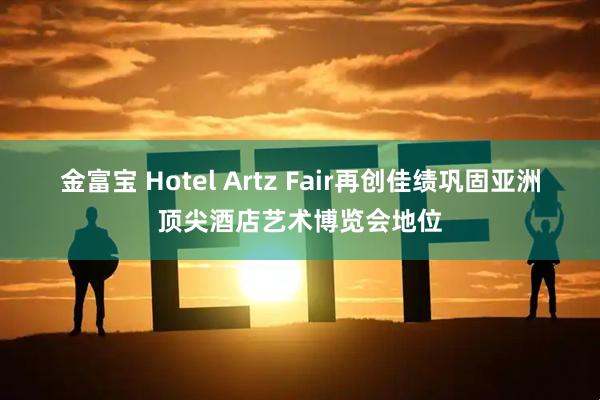 金富宝 Hotel Artz Fair再创佳绩　巩固亚洲顶尖酒店艺术博览会地位