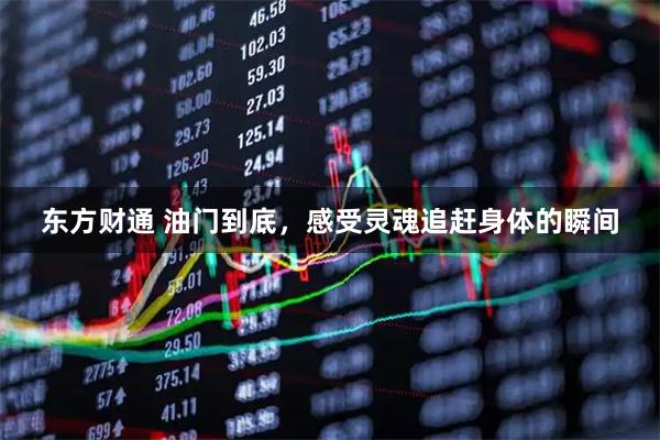 东方财通 油门到底，感受灵魂追赶身体的瞬间