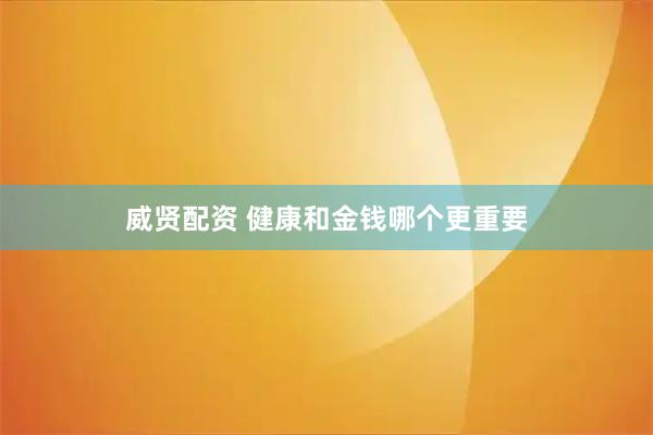 威贤配资 健康和金钱哪个更重要
